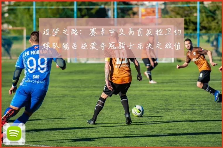 追梦之路：赛季中交易首发控卫的球队能否逆袭夺冠骑士东决之旅值得肯定