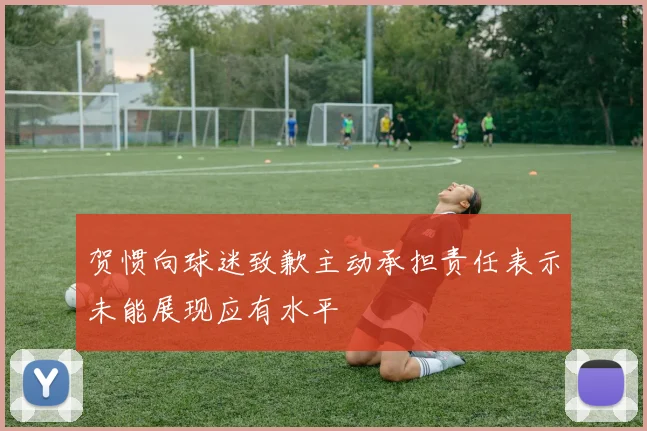 贺惯向球迷致歉主动承担责任表示未能展现应有水平