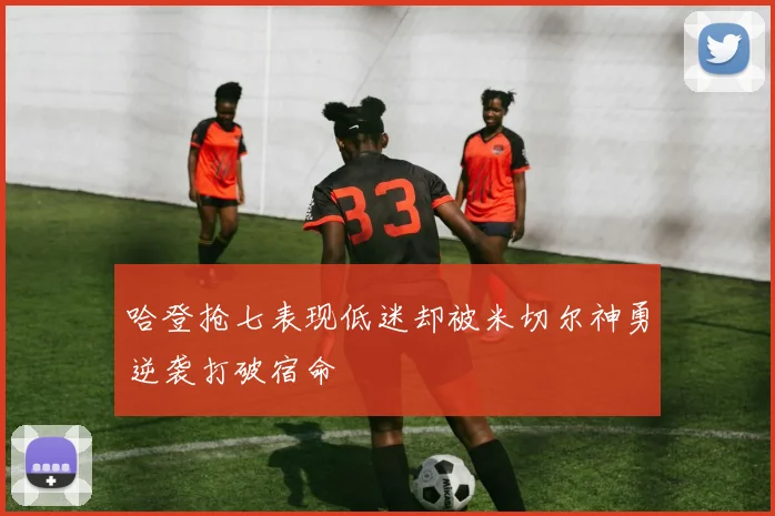 哈登抢七表现低迷却被米切尔神勇逆袭打破宿命