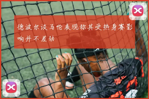 德波尔谈马伦表现称其受热身赛影响并不差劲