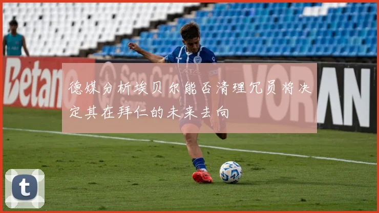 德媒分析埃贝尔能否清理冗员将决定其在拜仁的未来去向