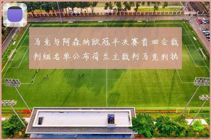 马竞与阿森纳欧冠半决赛首回合裁判组名单公布荷兰主裁判马克利执法