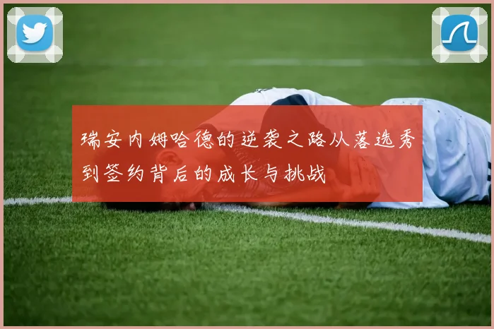 瑞安内姆哈德的逆袭之路从落选秀到签约背后的成长与挑战