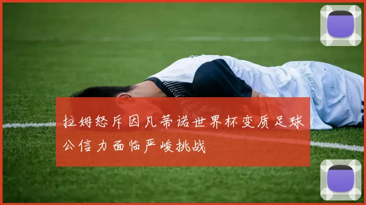 拉姆怒斥因凡蒂诺世界杯变质足球公信力面临严峻挑战
