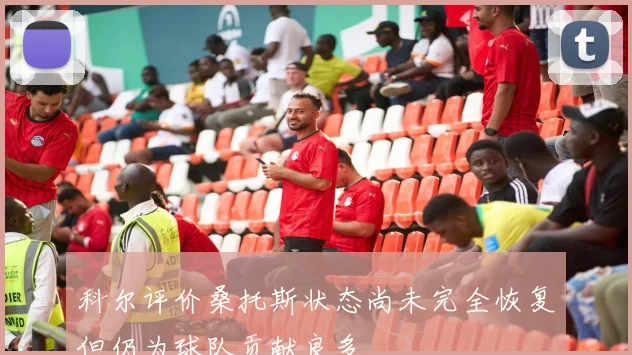 科尔评价桑托斯状态尚未完全恢复但仍为球队贡献良多
