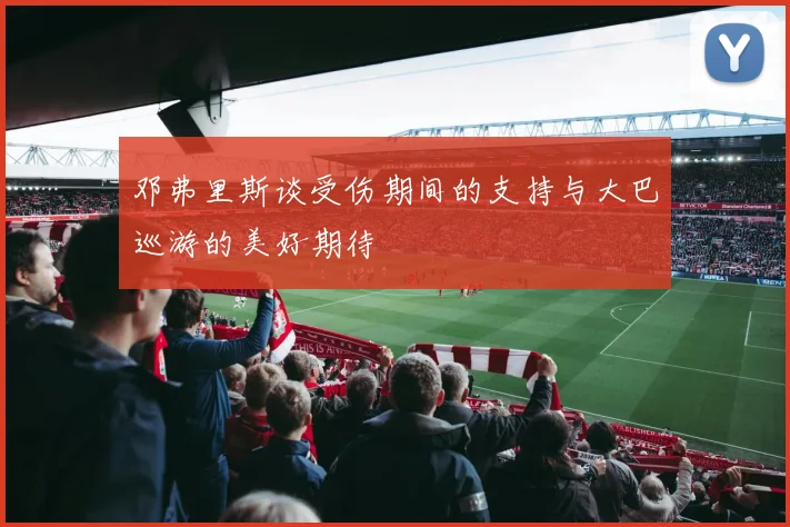 邓弗里斯谈受伤期间的支持与大巴巡游的美好期待