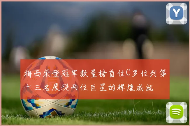 梅西荣登冠军数量榜首位C罗位列第十三名展现两位巨星的辉煌成就