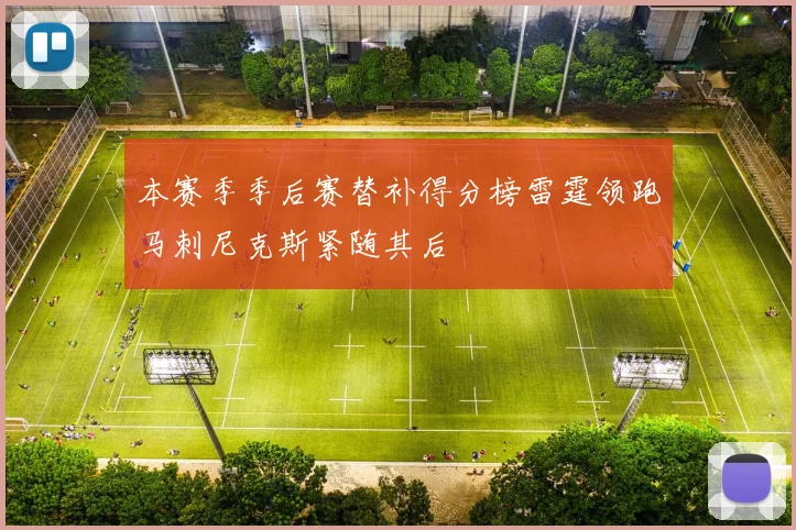本赛季季后赛替补得分榜雷霆领跑马刺尼克斯紧随其后