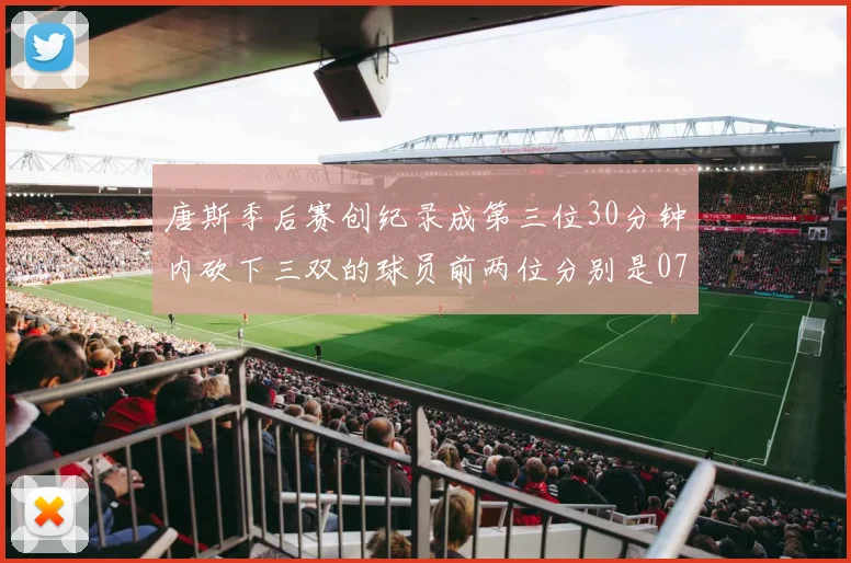 唐斯季后赛创纪录成第三位30分钟内砍下三双的球员前两位分别是077和本西