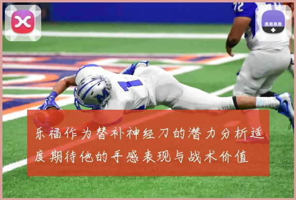 乐福作为替补神经刀的潜力分析适度期待他的手感表现与战术价值